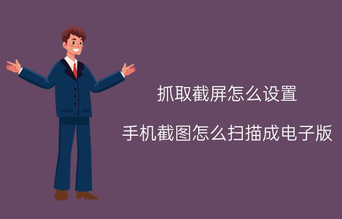 抓取截屏怎么设置 手机截图怎么扫描成电子版？